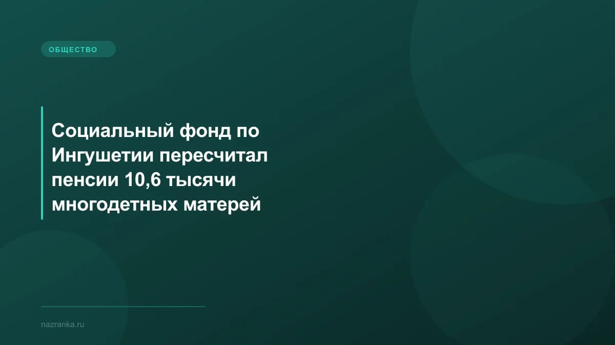 Социальный фонд по Ингушетии пересчитал пенсии 10,6 тысячи многодетных матерей