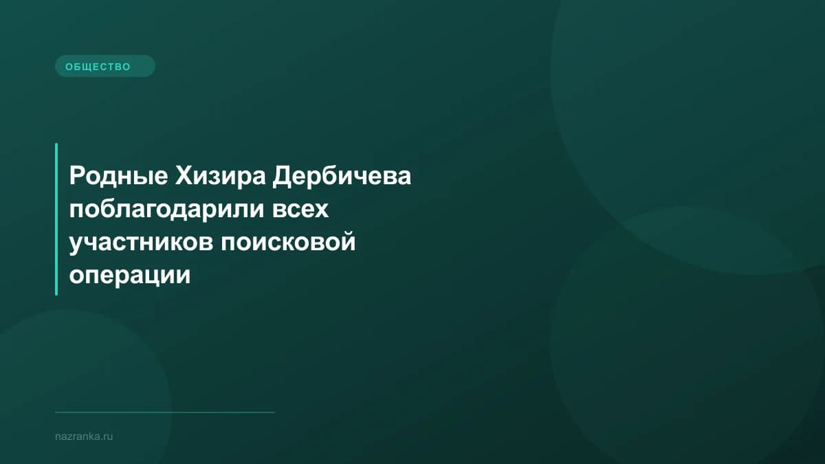 Родные Хизира Дербичева поблагодарили всех участников поисковой операции