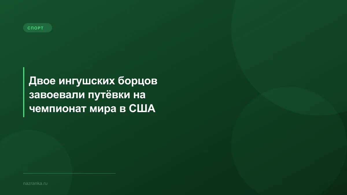 Двое ингушских борцов завоевали путёвки на чемпионат мира в США