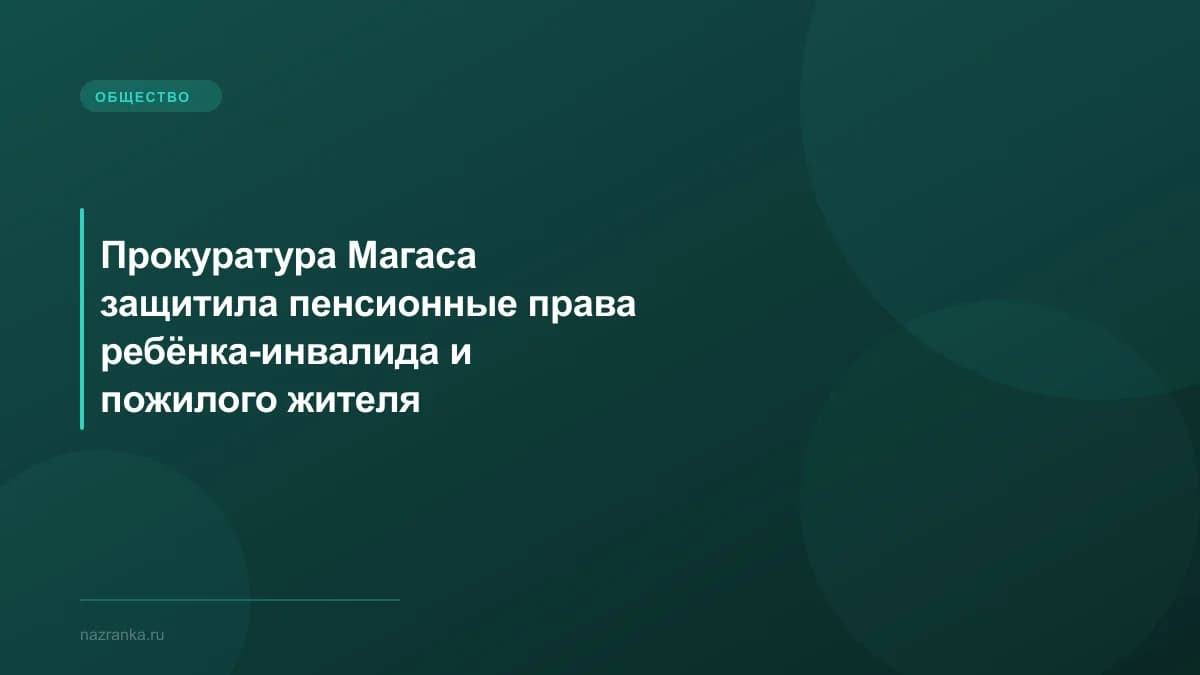 Прокуратура Магаса защитила пенсионные права ребёнка-инвалида и пожилого жителя