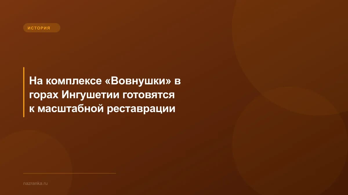На комплексе «Вовнушки» в горах Ингушетии готовятся к масштабной реставрации