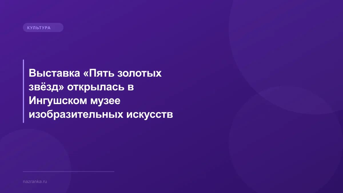 Выставка «Пять золотых звёзд» открылась в Ингушском музее изобразительных искусств