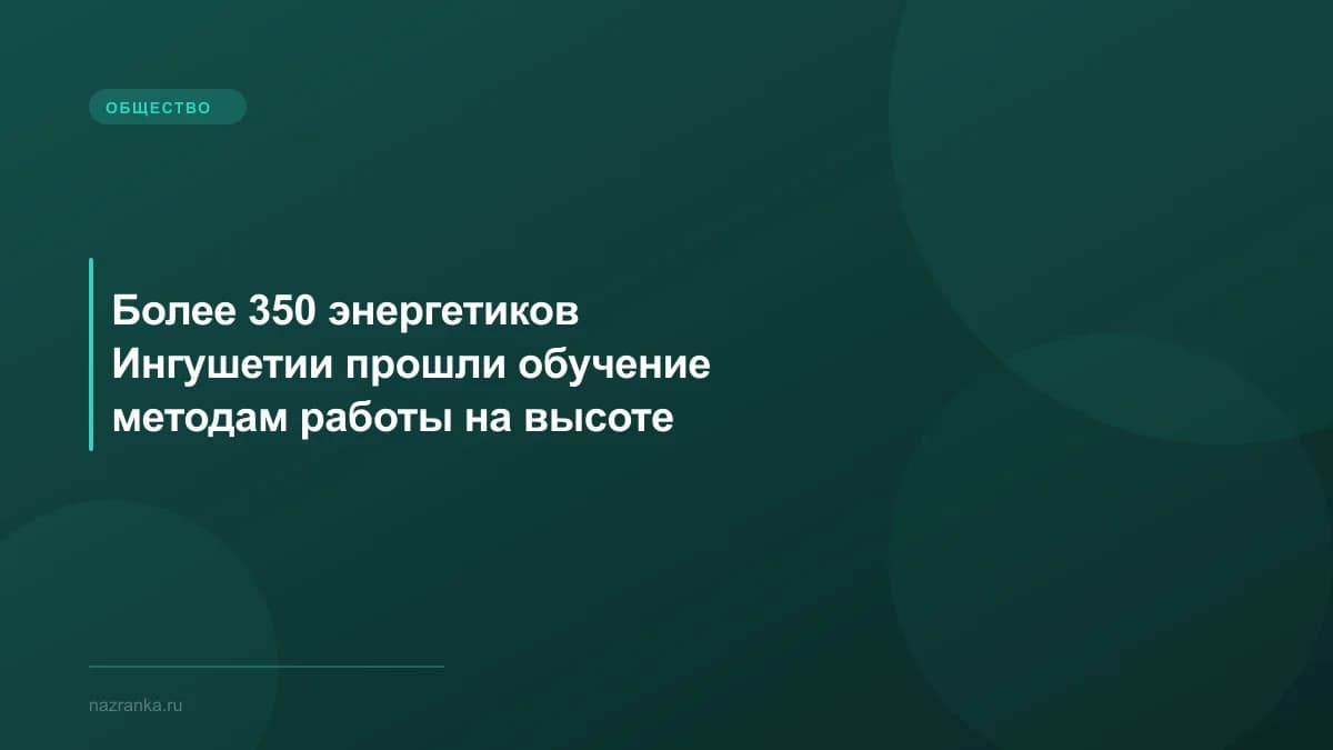 Более 350 энергетиков Ингушетии прошли обучение методам работы на высоте