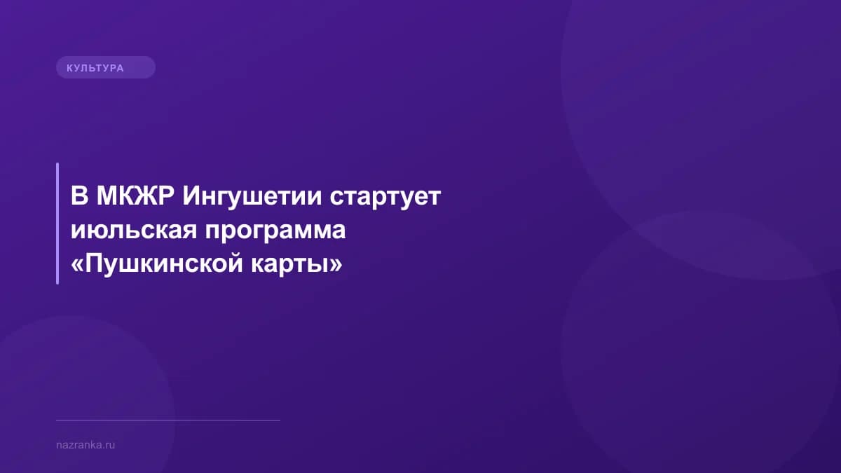 В МКЖР Ингушетии стартует июльская программа «Пушкинской карты»