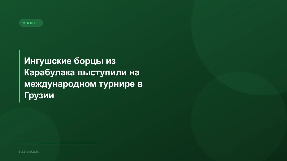 Ингушские борцы из Карабулака выступили на международном турнире в Грузии