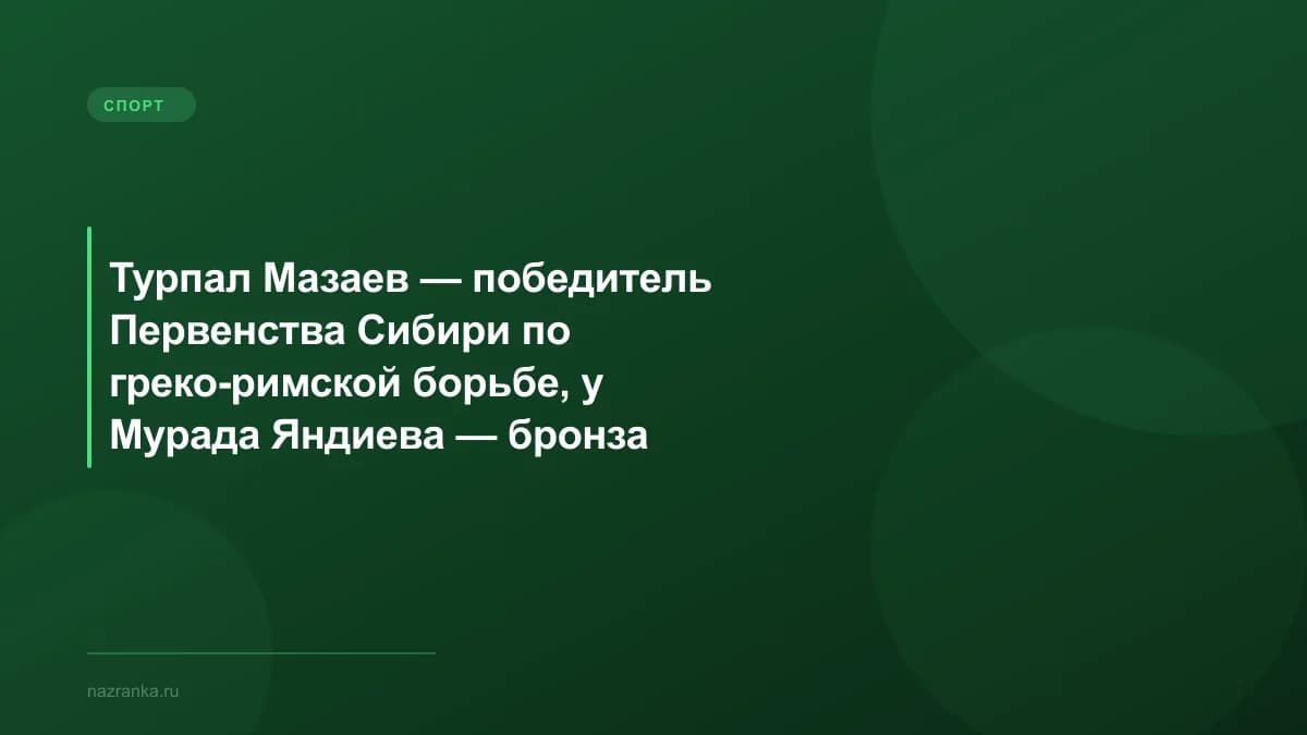Турпал Мазаев — победитель Первенства Сибири по греко-римской борьбе, у Мурада Яндиева — бронза