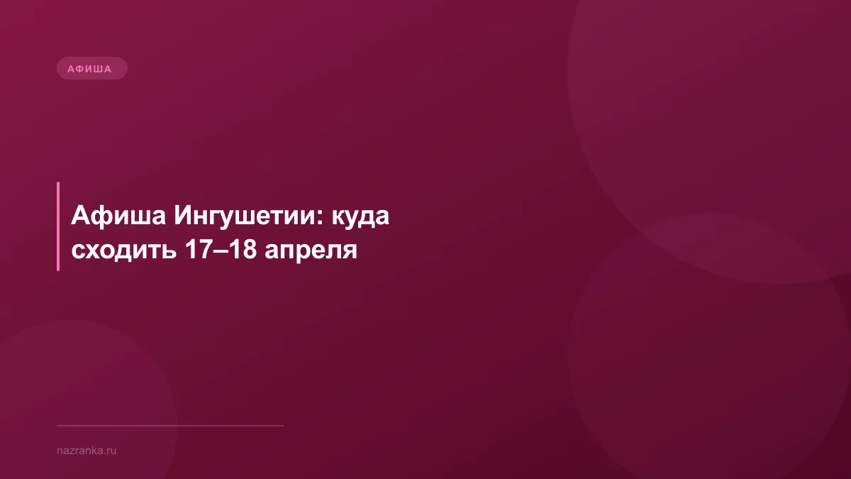 Афиша Ингушетии: куда сходить 17–18 апреля