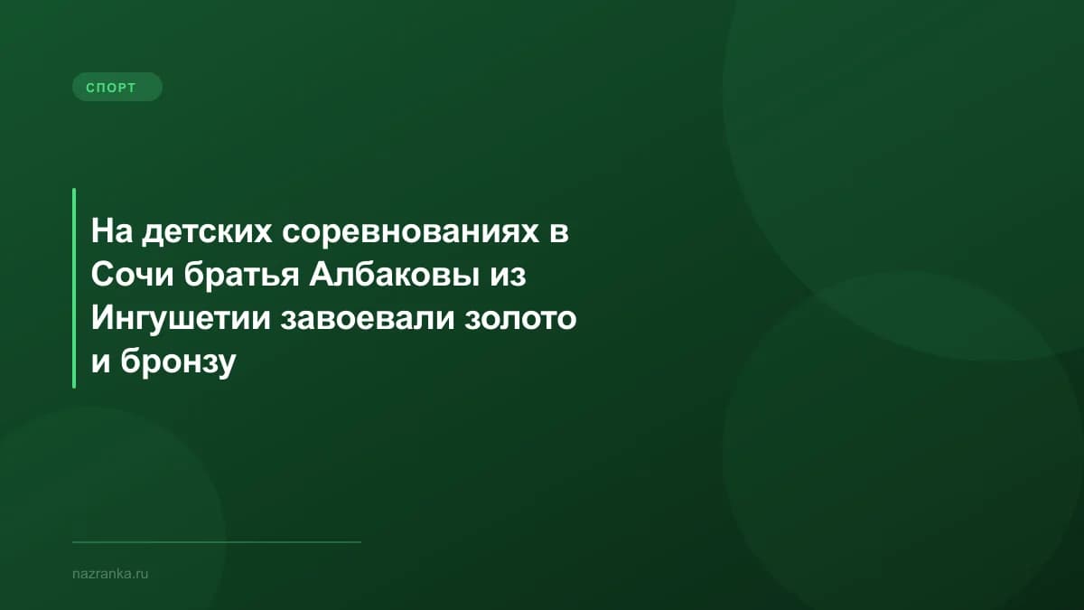 На детских соревнованиях в Сочи братья Албаковы из Ингушетии завоевали золото и бронзу