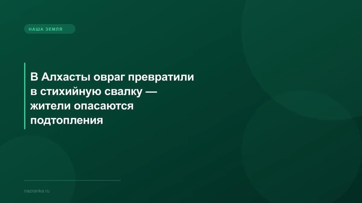 В Алхасты овраг превратили в стихийную свалку — жители опасаются подтопления