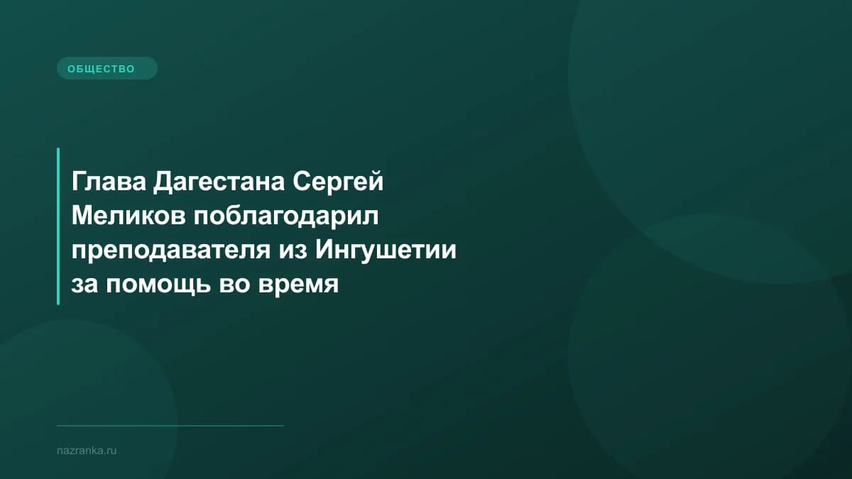 Глава Дагестана Сергей Меликов поблагодарил преподавателя из Ингушетии за помощь во время наводнения