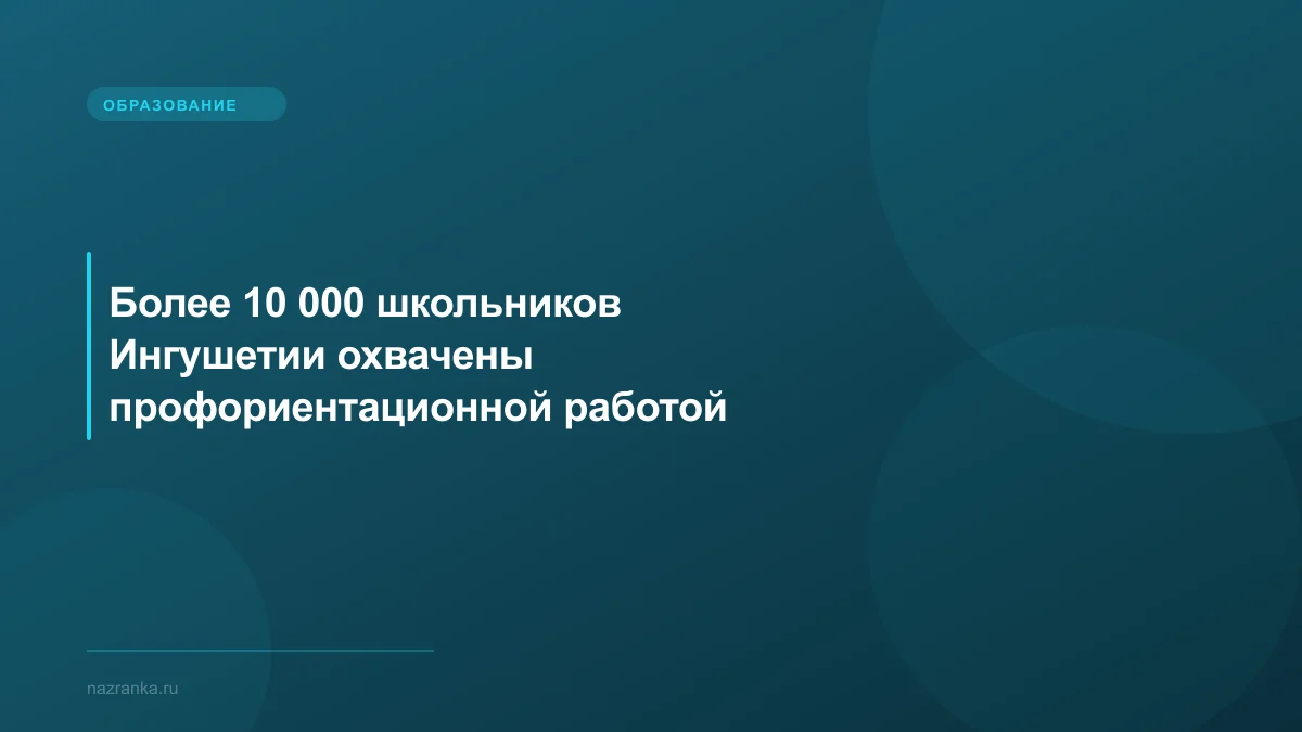 Более 10 000 школьников Ингушетии охвачены профориентационной работой
