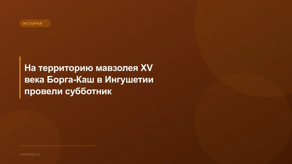 На территорию мавзолея XV века Борга-Каш в Ингушетии провели субботник