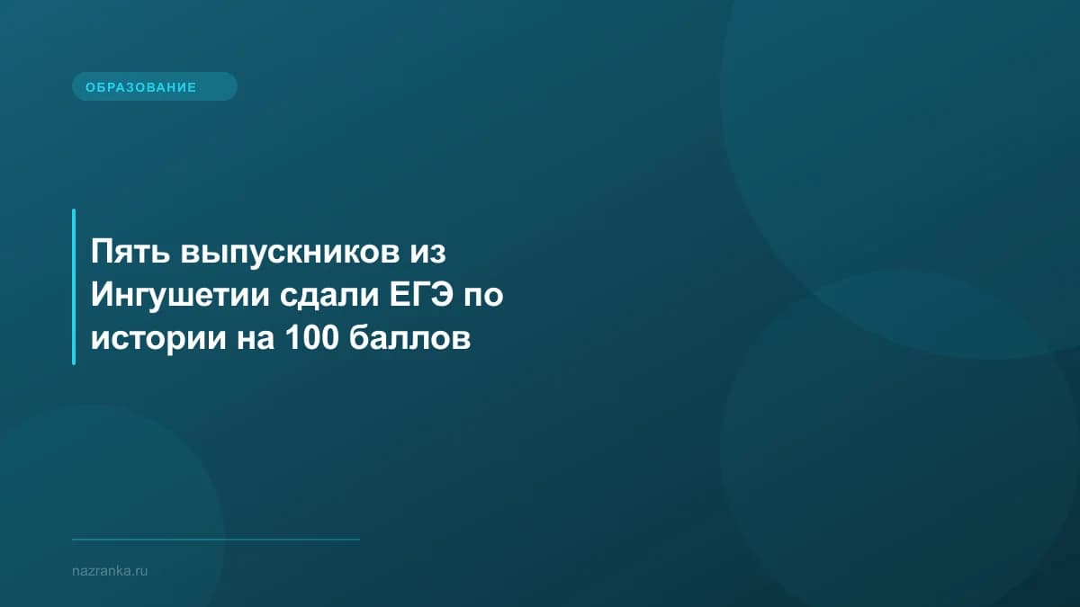 Пять выпускников из Ингушетии сдали ЕГЭ по истории на 100 баллов