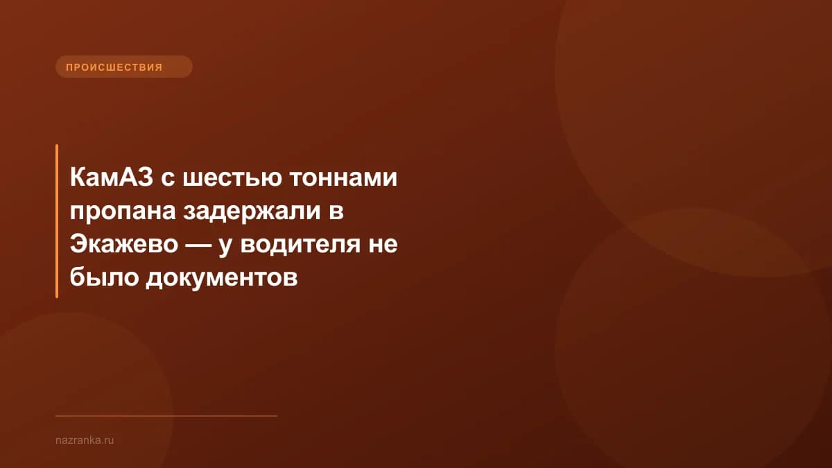 КамАЗ с шестью тоннами пропана задержали в Экажево — у водителя не было документов