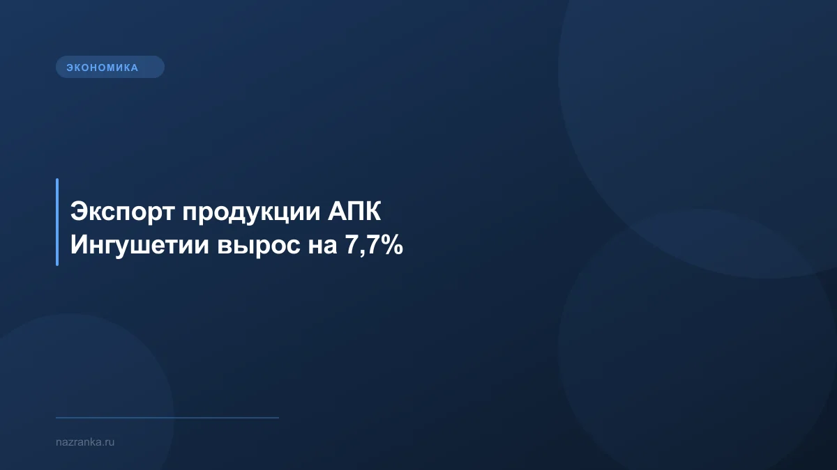 Экспорт продукции АПК Ингушетии вырос на 7,7%