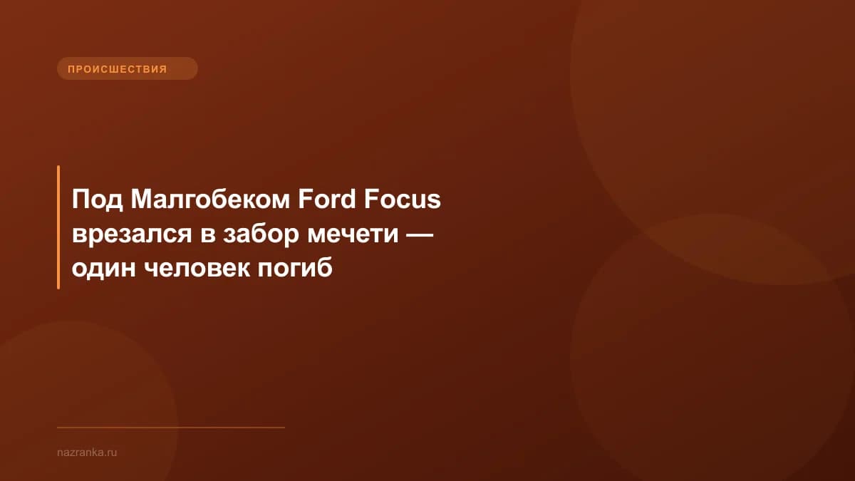 Под Малгобеком Ford Focus врезался в забор мечети — один человек погиб