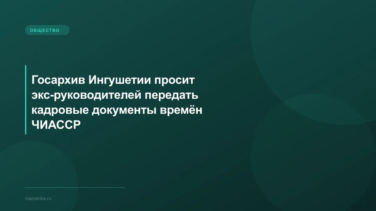 Госархив Ингушетии просит экс-руководителей передать кадровые документы времён ЧИАССР