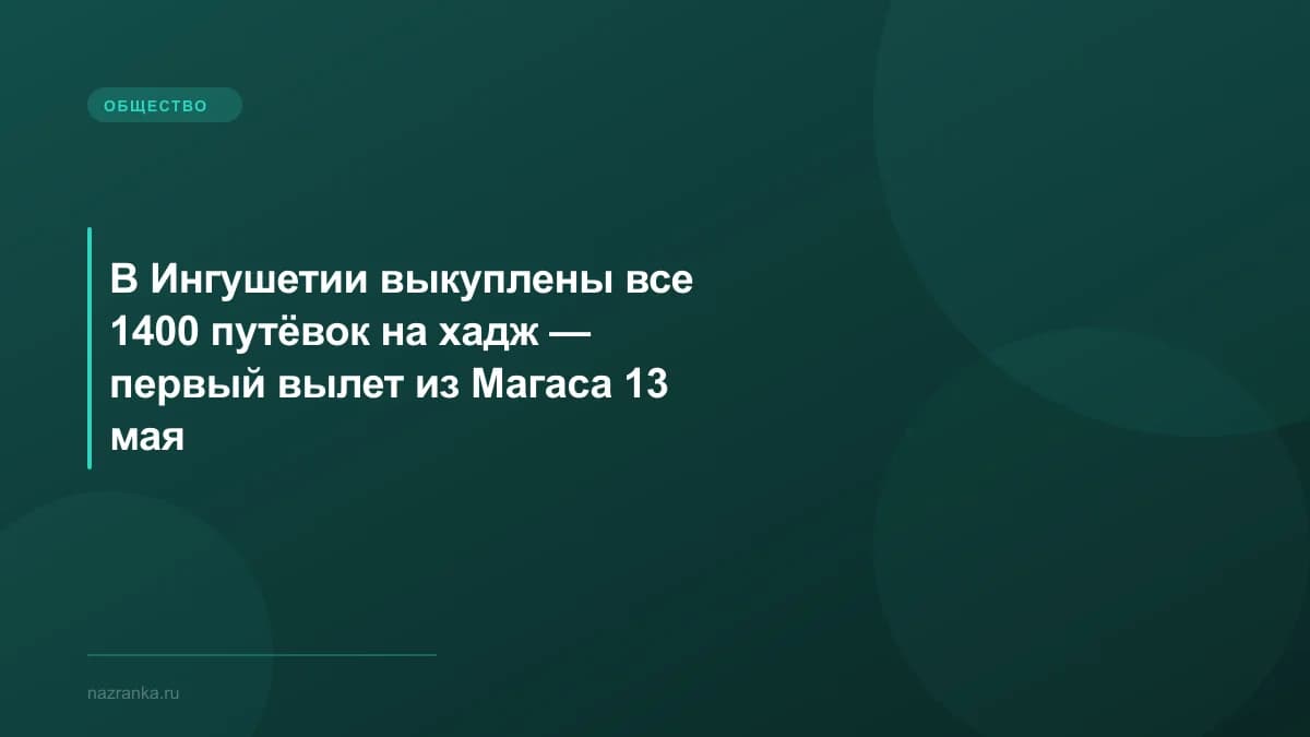 В Ингушетии выкуплены все 1400 путёвок на хадж — первый вылет из Магаса 13 мая