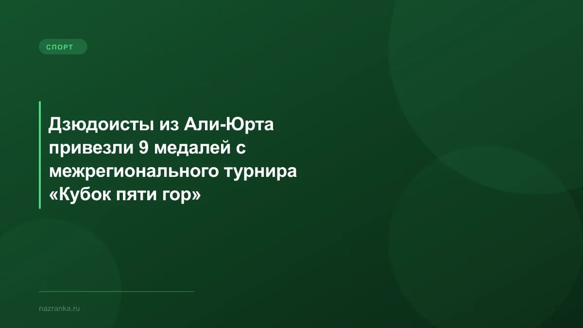 Дзюдоисты из Али-Юрта привезли 9 медалей с межрегионального турнира «Кубок пяти гор»