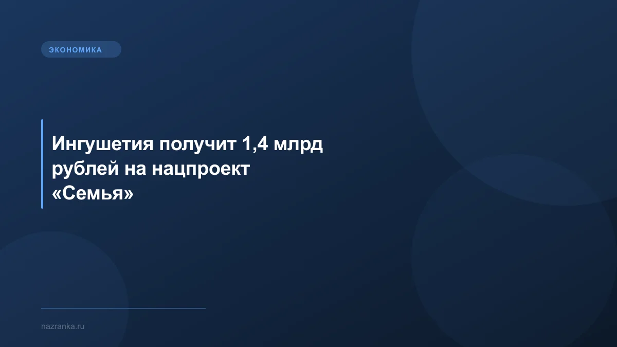 Ингушетия получит 1,4 млрд рублей на нацпроект «Семья»