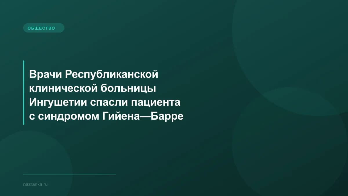 Врачи Республиканской клинической больницы Ингушетии спасли пациента с синдромом Гийена—Барре