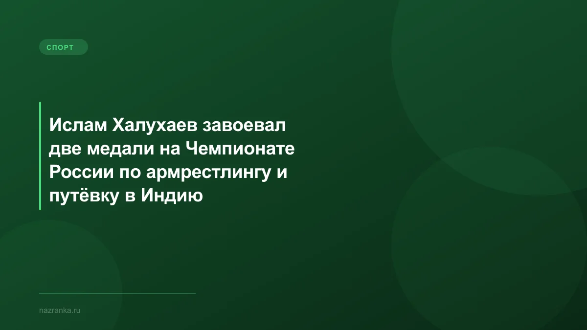 Ислам Халухаев завоевал две медали на Чемпионате России по армрестлингу и путёвку в Индию