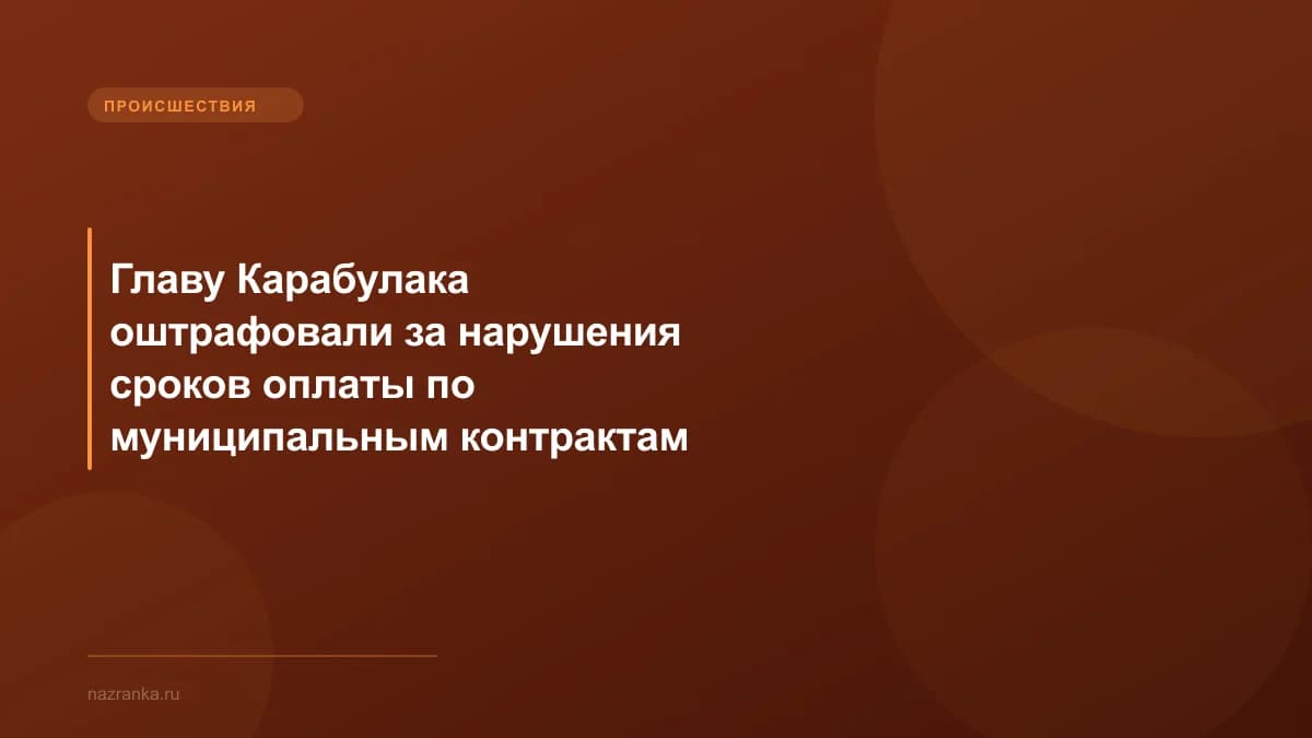 Главу Карабулака оштрафовали за нарушения сроков оплаты по муниципальным контрактам
