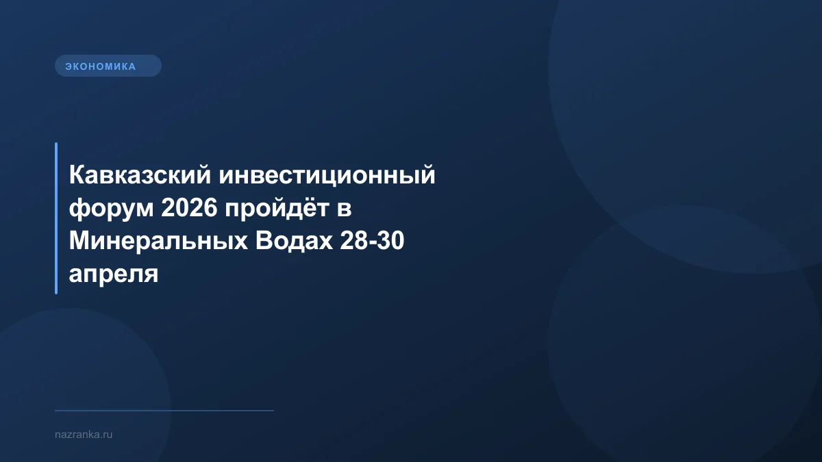 Кавказский инвестиционный форум 2026 пройдёт в Минеральных Водах 28-30 апреля