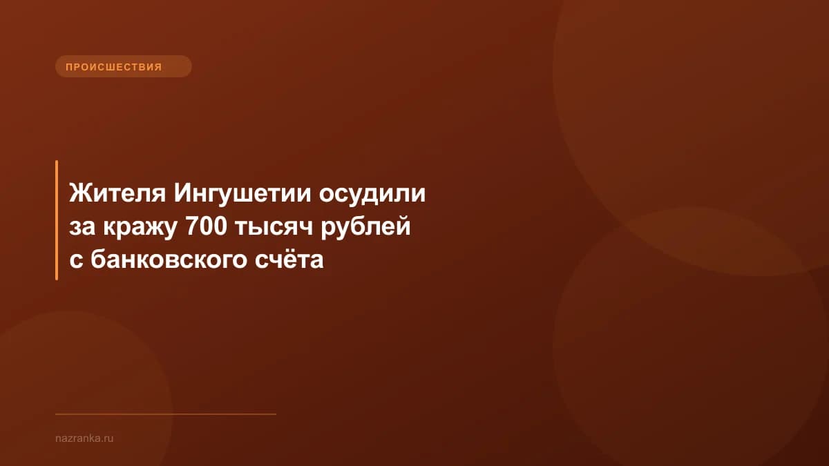 Жителя Ингушетии осудили за кражу 700 тысяч рублей с банковского счёта