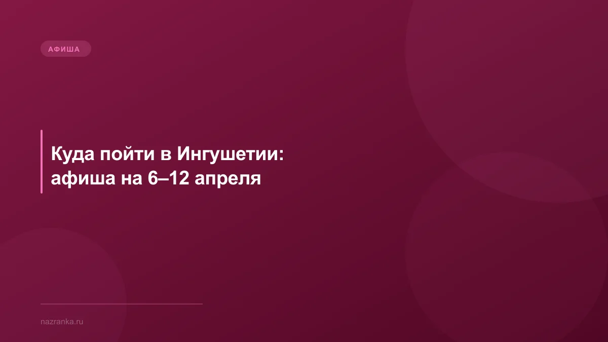 Куда пойти в Ингушетии: афиша на 6–12 апреля