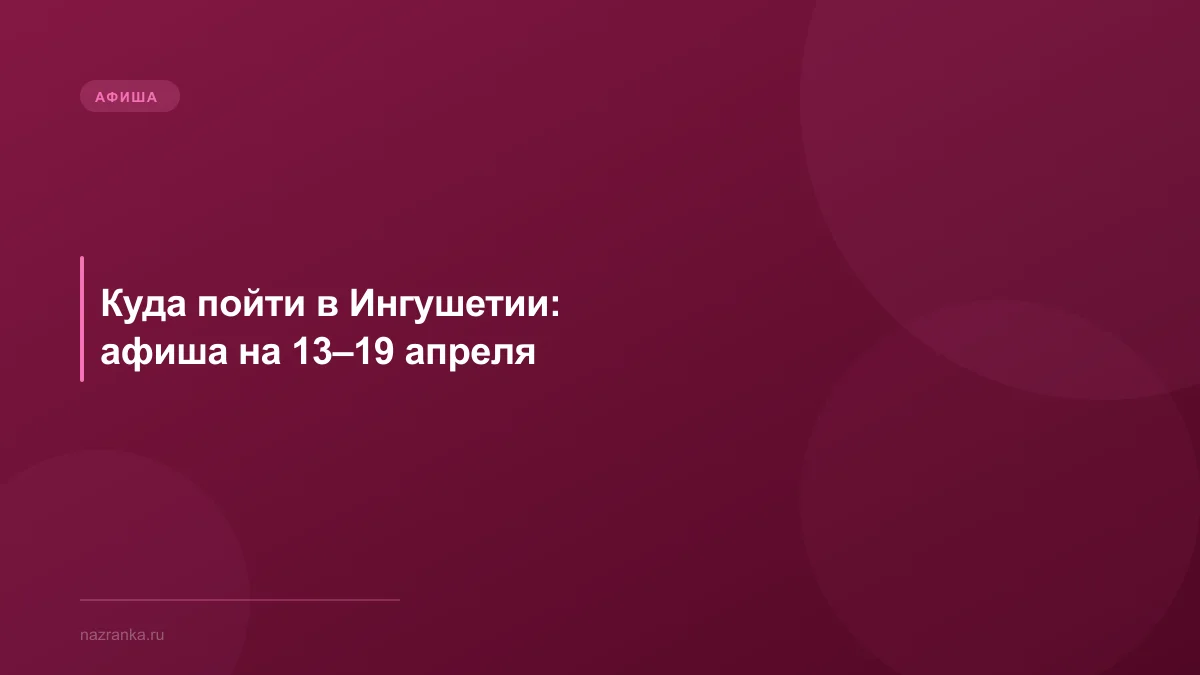 Куда пойти в Ингушетии: афиша на 13–19 апреля
