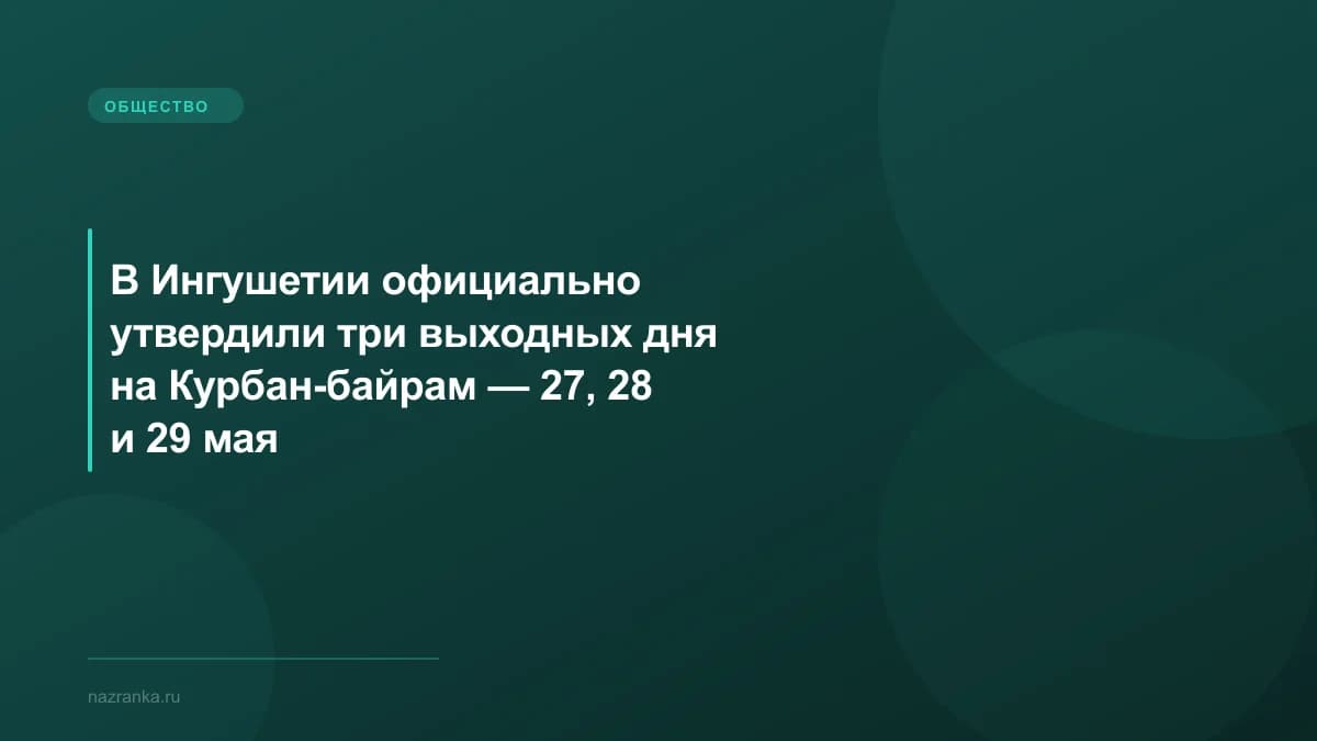 В Ингушетии официально утвердили три выходных дня на Курбан-байрам — 27, 28 и 29 мая