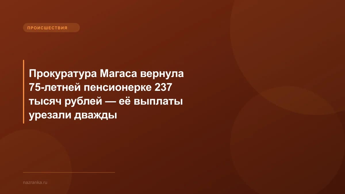 Прокуратура Магаса вернула 75-летней пенсионерке 237 тысяч рублей — её выплаты урезали дважды