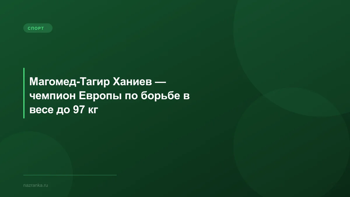 Магомед-Тагир Ханиев — чемпион Европы по борьбе в весе до 97 кг