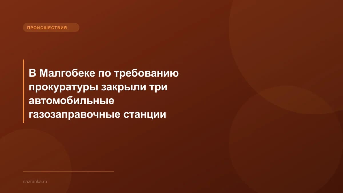 В Малгобеке по требованию прокуратуры закрыли три автомобильные газозаправочные станции