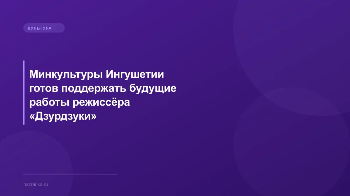 Минкультуры Ингушетии готов поддержать будущие работы режиссёра «Дзурдзуки»