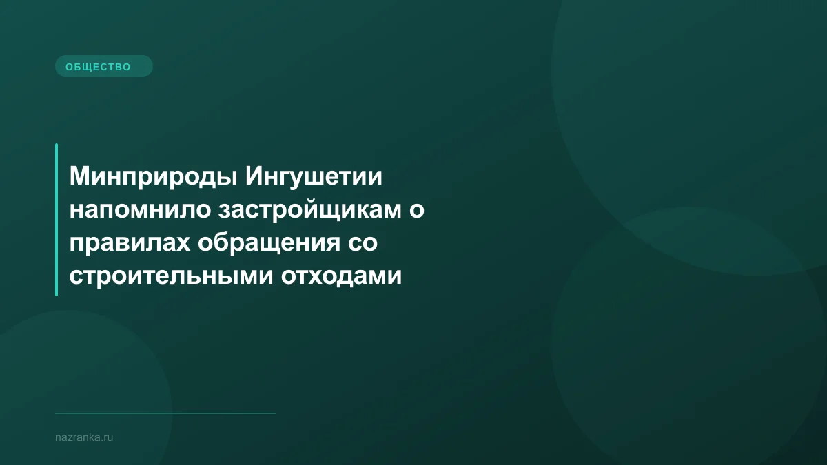 Минприроды Ингушетии напомнило застройщикам о правилах обращения со строительными отходами