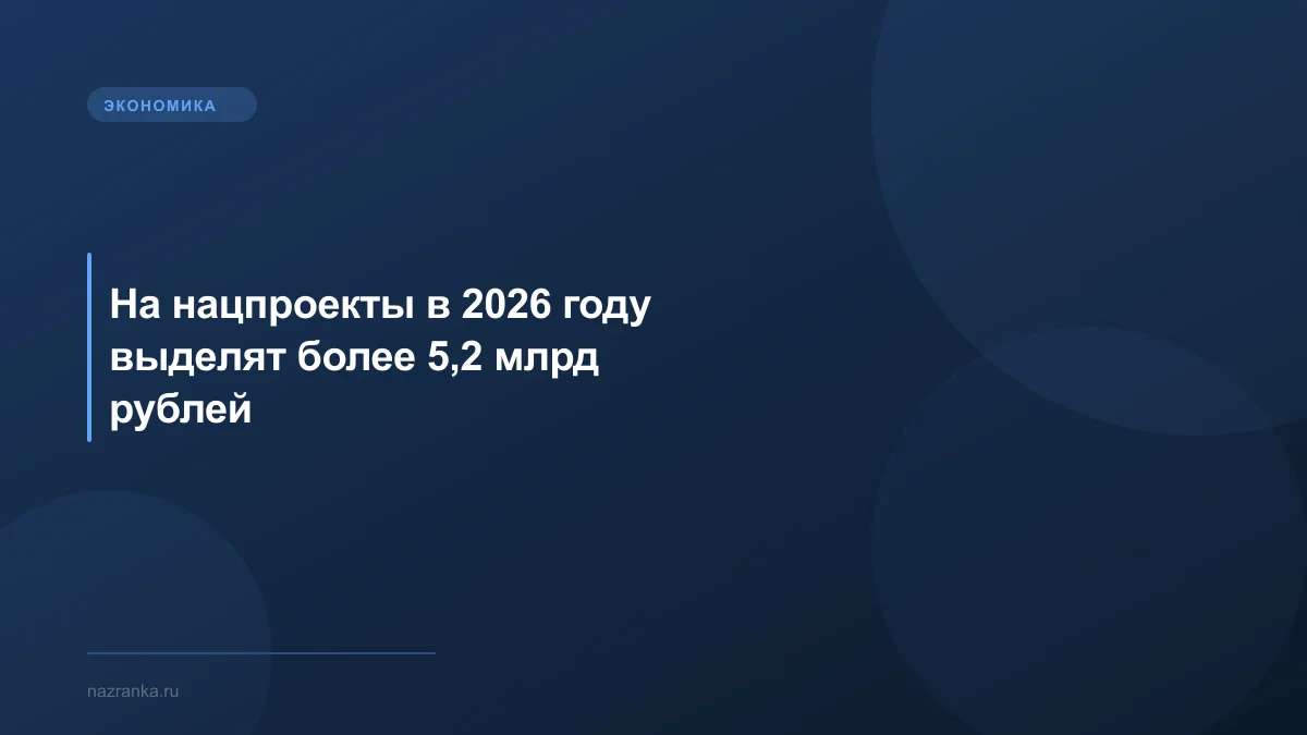 На нацпроекты в 2026 году выделят более 5,2 млрд рублей