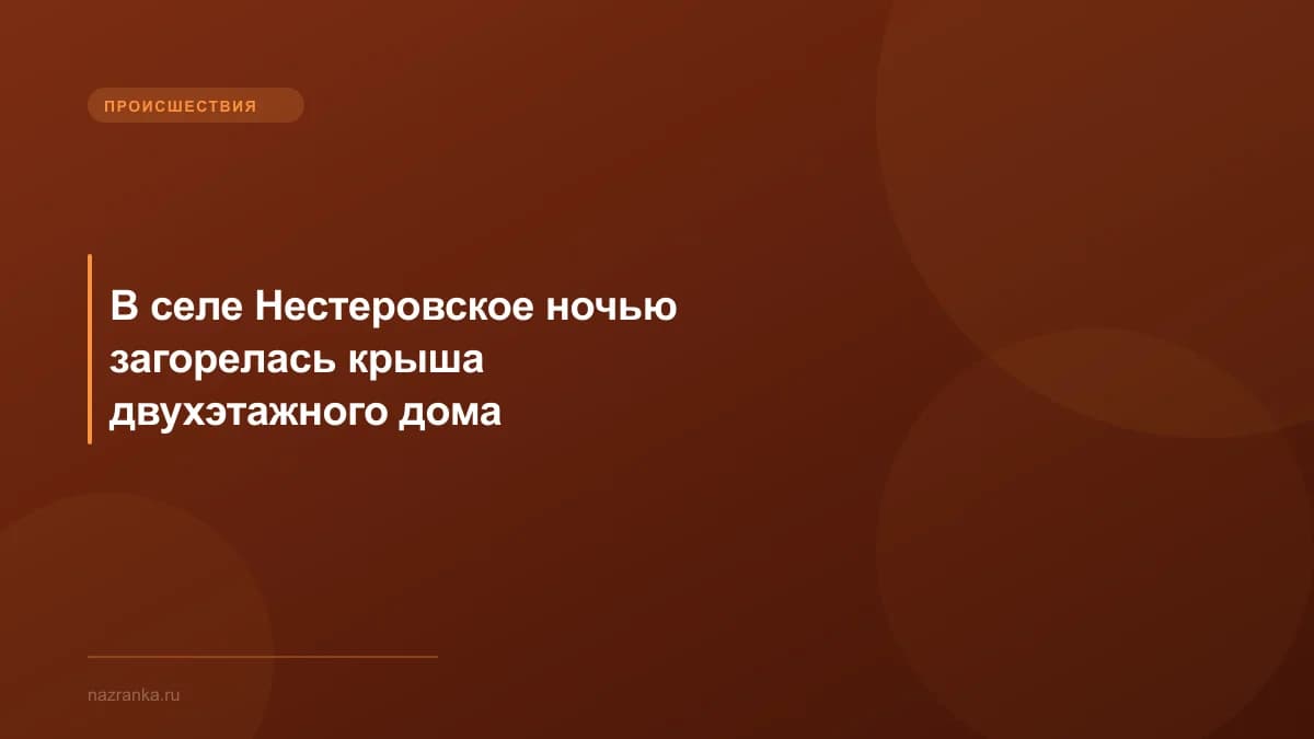 В селе Нестеровское ночью загорелась крыша двухэтажного дома