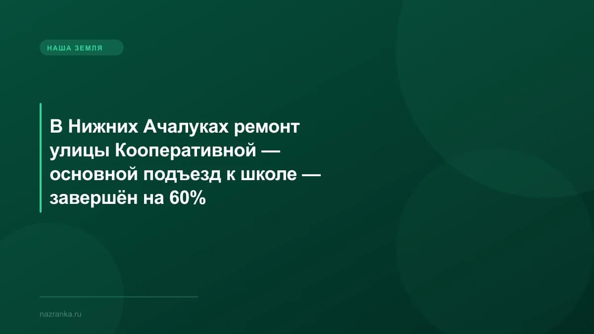 В Нижних Ачалуках ремонт улицы Кооперативной — основной подъезд к школе — завершён на 60%