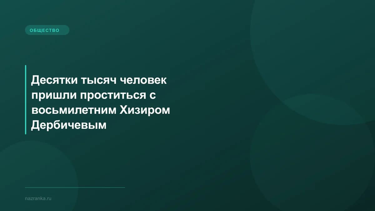 Десятки тысяч человек пришли проститься с восьмилетним Хизиром Дербичевым
