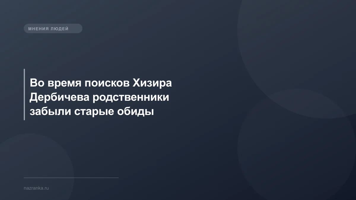 Во время поисков Хизира Дербичева родственники забыли старые обиды