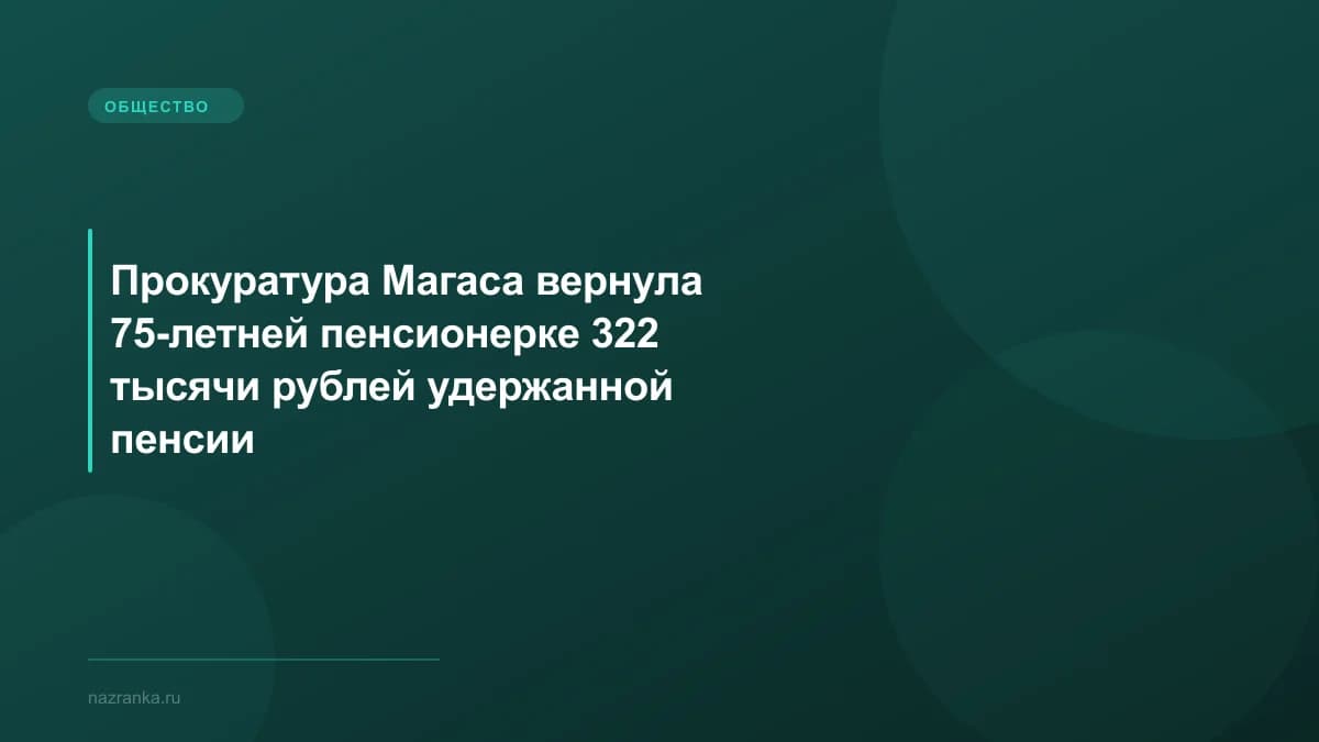 Прокуратура Магаса вернула 75-летней пенсионерке 322 тысячи рублей удержанной пенсии
