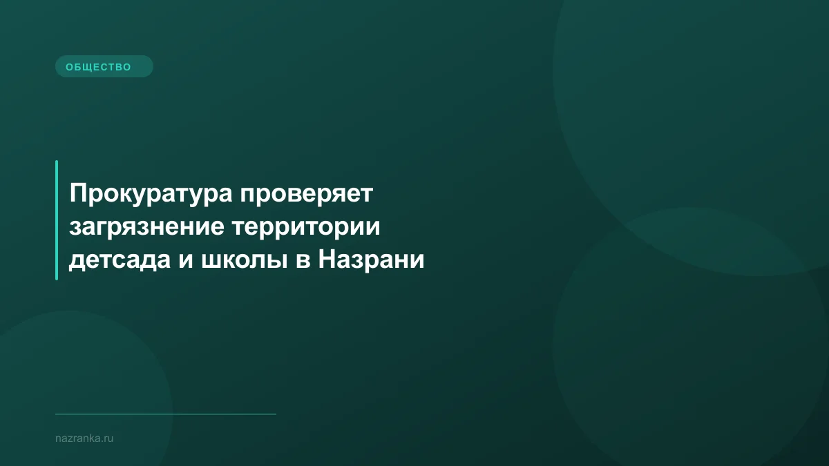 Прокуратура проверяет загрязнение территории детсада и школы в Назрани