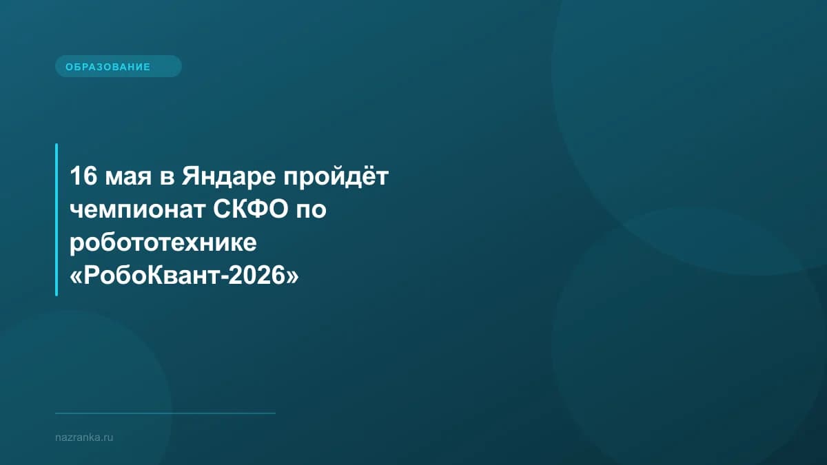 16 мая в Яндаре пройдёт чемпионат СКФО по робототехнике «РобоКвант-2026»