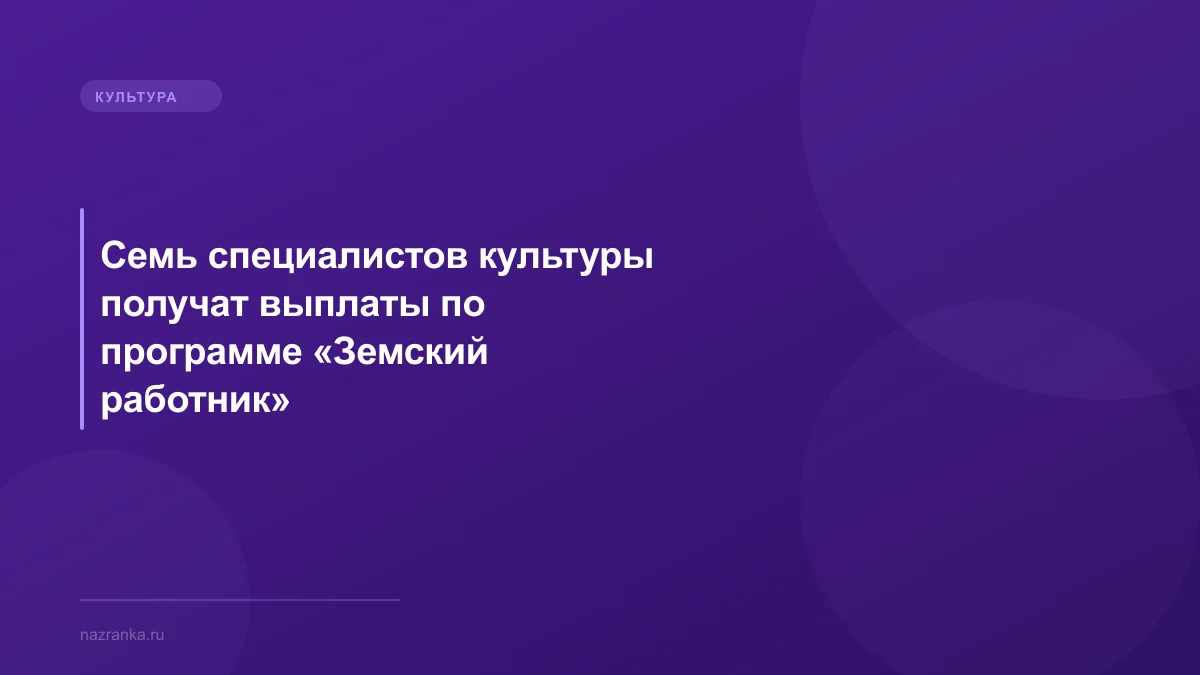 Семь специалистов культуры получат выплаты по программе «Земский работник»