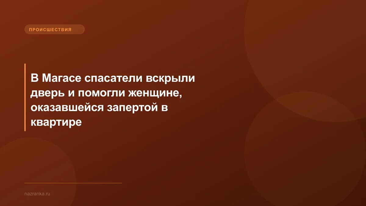 В Магасе спасатели вскрыли дверь и помогли женщине, оказавшейся запертой в квартире