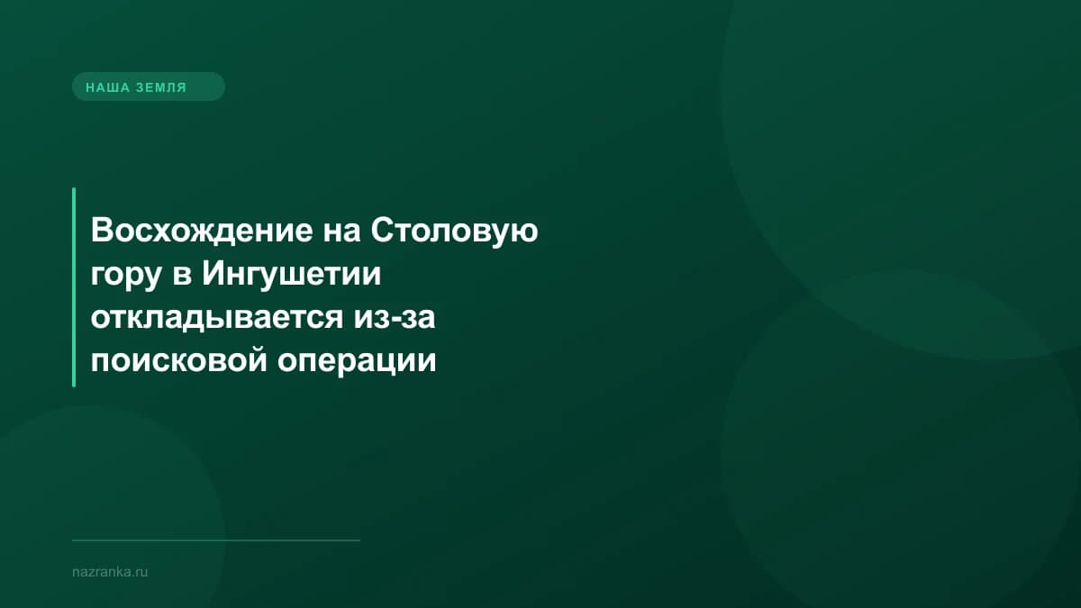 Восхождение на Столовую гору в Ингушетии откладывается из-за поисковой операции