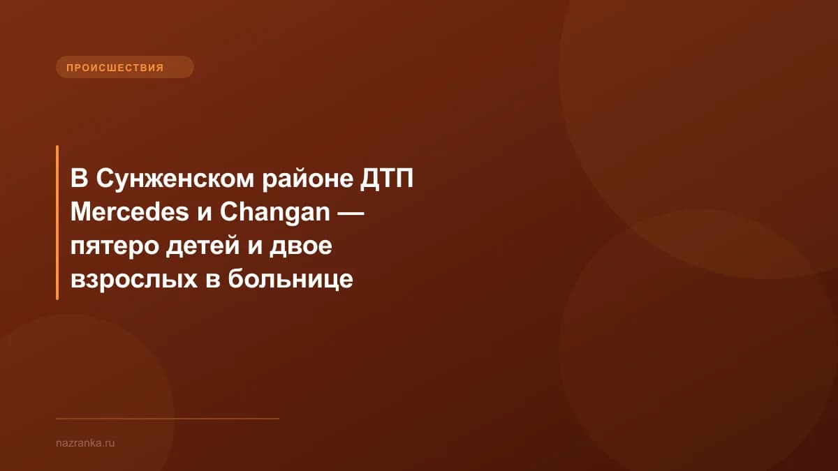 В Сунженском районе ДТП Mercedes и Changan — пятеро детей и двое взрослых в больнице