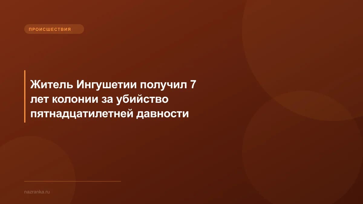 Житель Ингушетии получил 7 лет колонии за убийство пятнадцатилетней давности